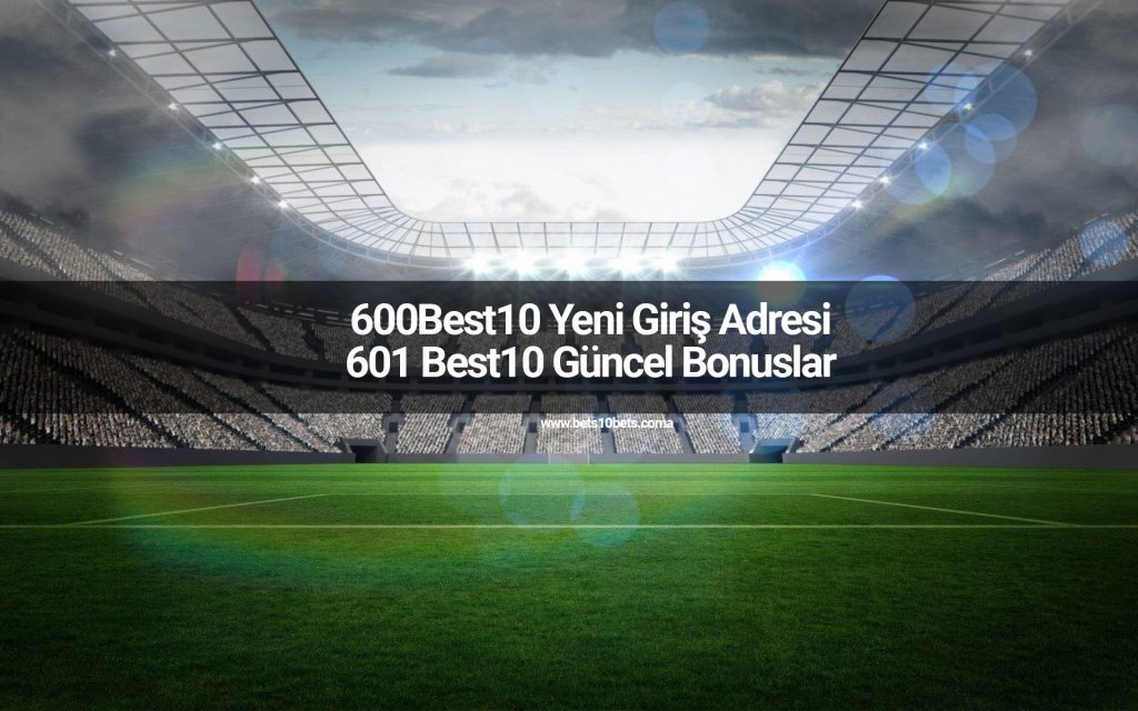 600Best10 Yeni Giriş Adresi ve 601 Best10 Güncel Bonuslar