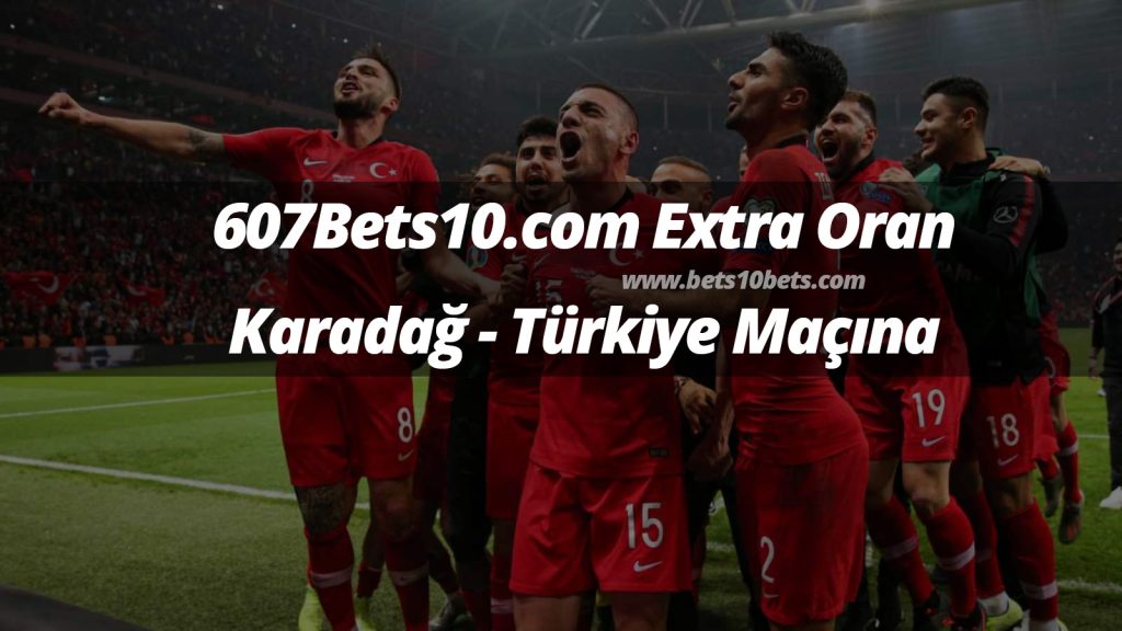 607Bets10.com Extra Oran Karadağ – Türkiye Maçına